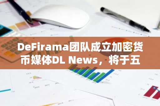 DeFirama团队成立加密货币媒体DL News,将于五月底停止运营