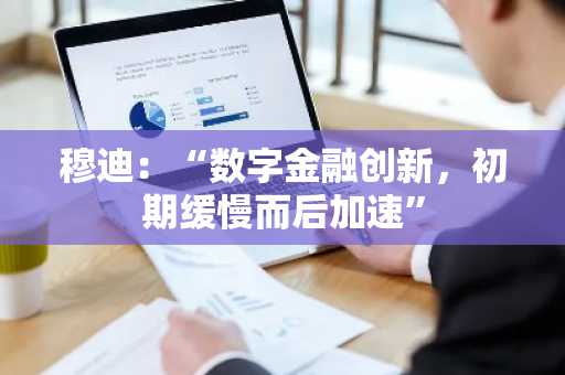 穆迪：“数字金融创新，初期缓慢而后加速”
