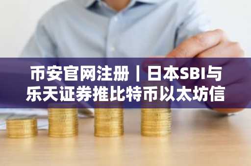 币安官网注册｜日本SBI与乐天证券推比特币以太坊信托