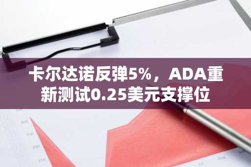 卡尔达诺反弹5%，ADA重新测试0.25美元支撑位