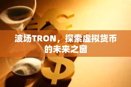 波场TRON,探索虚拟货币的未来之窗