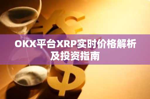 OKX平台XRP实时价格解析及投资指南