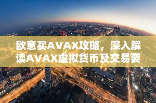 欧意买AVAX攻略，深入解读AVAX虚拟货币及交易要点