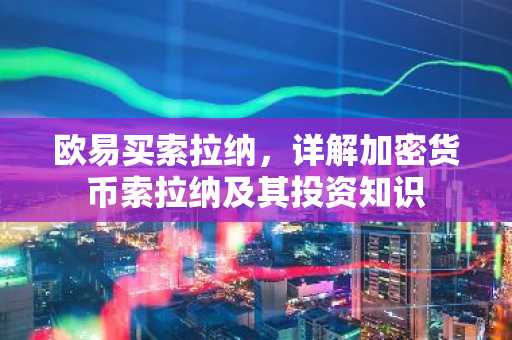 欧易买索拉纳，详解加密货币索拉纳及其投资知识