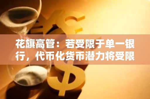花旗高管：若受限于单一银行，代币化货币潜力将受限
