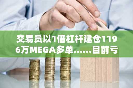 交易员以1倍杠杆建仓1196万MEGA多单……目前亏损40万美元