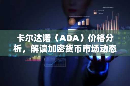 卡尔达诺(ADA)价格分析,解读加密货币市场动态