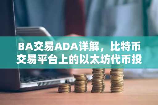 BA交易ADA详解,比特币交易平台上的以太坊代币投资攻略