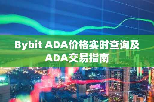 Bybit ADA价格实时查询及ADA交易指南