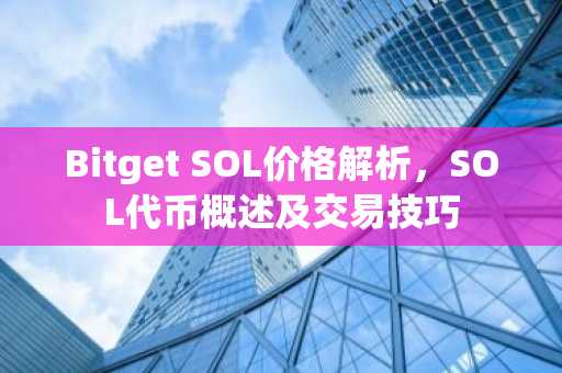 Bitget SOL价格解析，SOL代币概述及交易技巧