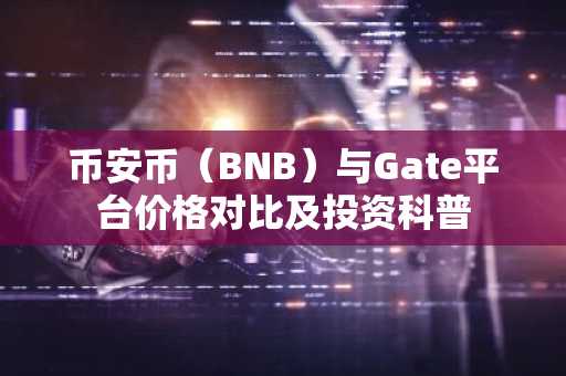 币安币(BNB)与Gate平台价格对比及投资科普