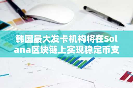 韩国最大发卡机构将在Solana区块链上实现稳定币支付