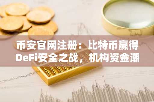 币安官网注册:比特币赢得DeFi安全之战,机构资金潮将至