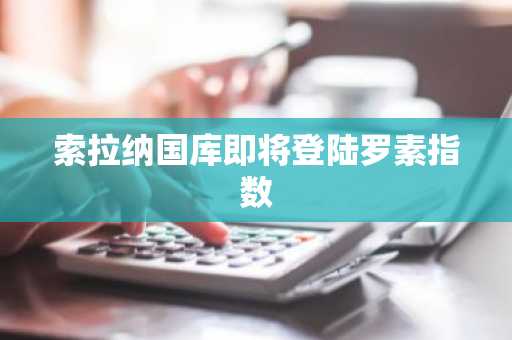 索拉纳国库即将登陆罗素指数