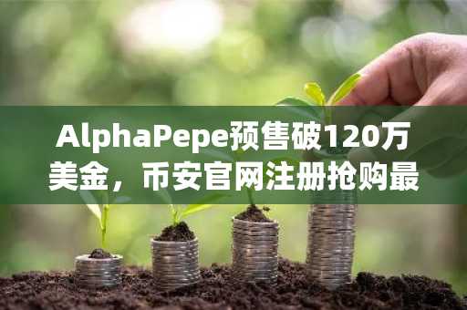 AlphaPepe预售破120万美金，币安官网注册抢购最后窗口