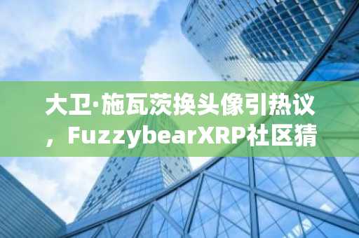 大卫·施瓦茨换头像引热议，FuzzybearXRP社区猜想再升温