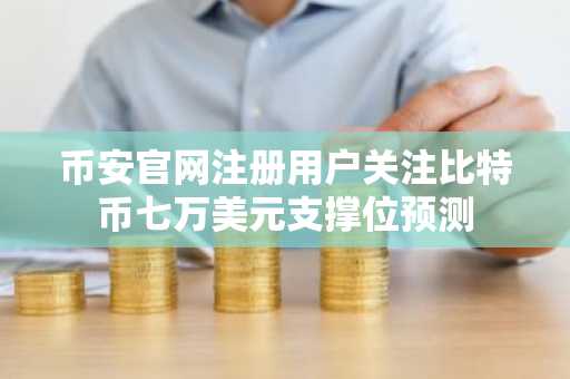 币安官网注册用户关注比特币七万美元支撑位预测