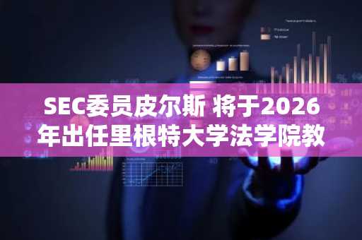 SEC委员皮尔斯 将于2026年出任里根特大学法学院教授