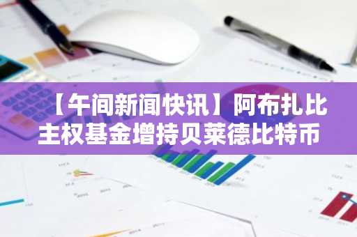 【午间新闻快讯】阿布扎比主权基金增持贝莱德比特币现货ETF，哈佛大学清仓以太坊ETF等多项动态
