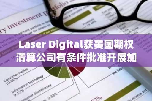 Laser Digital获美国期权清算公司有条件批准开展加密银行业务