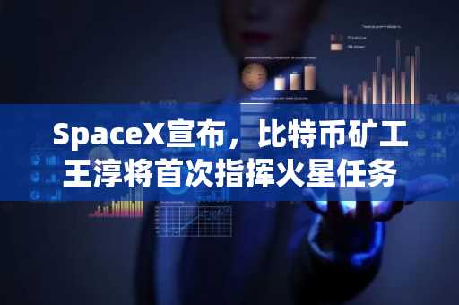 SpaceX宣布，比特币矿工王淳将首次指挥火星任务